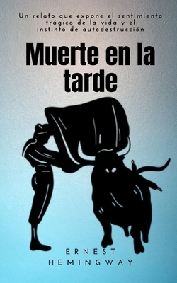 Muerte en la tarde: Un relato que expone el sentimiento trágico de la vida y el instinto de autodestrucción by Ernest Hemingway