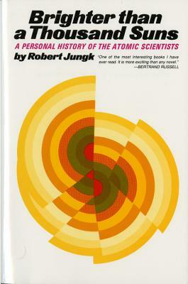 Brighter Than a Thousand Suns: A Personal History of the Atomic Scientists by Robert Jungk