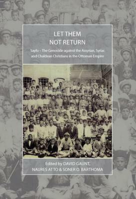 Let Them Not Return: Sayfo - The Genocide Against the Assyrian, Syriac, and Chaldean Christians in the Ottoman Empire by Naures Atto, David Gaunt, Soner O Barthoma