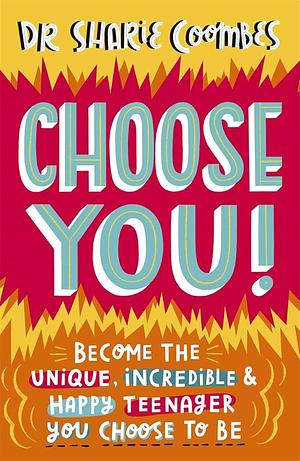 Choose You!: Become the Unique, Incredible and Happy Teenager YOU CHOOSE to Be by Sharie Coombes