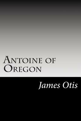Antoine of Oregon by James Otis