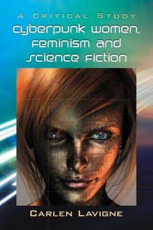 Cyberpunk Women, Feminism and Science Fiction : A Critical Study by Carlen Lavigne