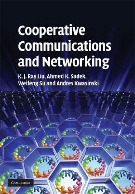 Cooperative Communications and Networking by Weifeng Su, Ahmed K. Sadek, K. J. Ray Liu