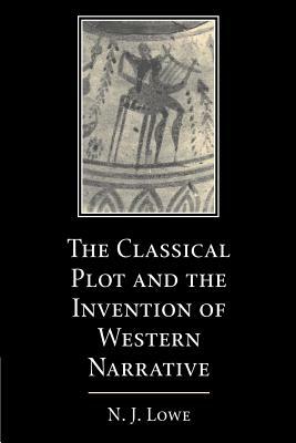 The Classical Plot and the Invention of Western Narrative by N. J. Lowe