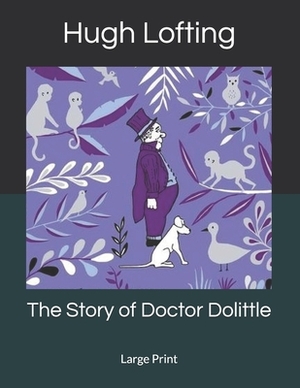 The Story of Doctor Dolittle: Large Print by Hugh Lofting