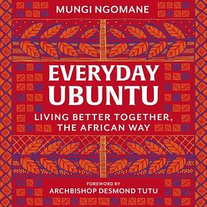 Everyday Ubuntu: Living Better Together, the African Way by Mungi Ngomane