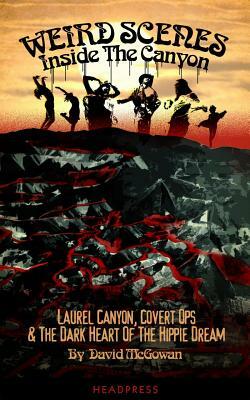 Weird Scenes Inside the Canyon: Laurel Canyon, Covert Ops & the Dark Heart of the Hippie Dream by David McGowan