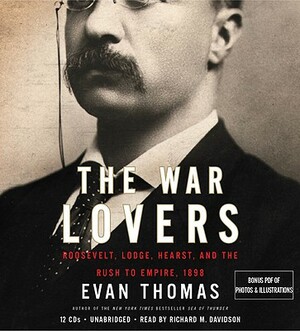 The War Lovers: Roosevelt, Lodge, Hearst, and the Rush to Empire, 1898 by Evan Thomas