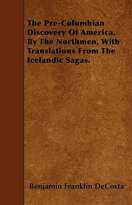 The Pre-Columbian Discovery Of America, By The Northmen, With Translations From The Icelandic Sagas. by Benjamin Franklin Decosta