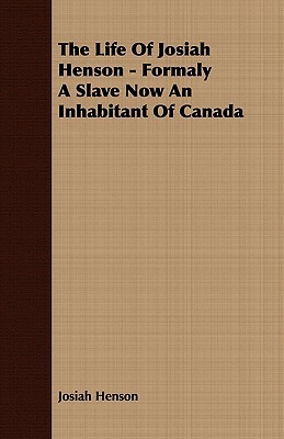 The Life of Josiah Henson - Formaly a Slave Now an Inhabitant of Canada by Josiah Henson