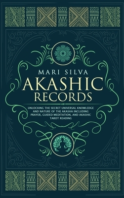 Akashic Records: Unlocking the Secret Universal Knowledge and Nature of the Akasha Including Prayer, Guided Meditation, and Akashic Tar by Mari Silva