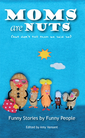 Moms are Nuts by Kelcey Kintner, Eliza Bayne, Sean Crespo, Matthew David Brozik, Dylan Brody, Vanda Mikoloski, Gloria Fallon, Pearl Vork-Zambory, Arlene Schindler, Kelly Maclean, Lisa Page Rosenberg, Cathy Ladman, Abby Heugel, Debbie Kasper, Nancy Davis Kho, Kurt Luchs, Becky Cardwell, Susan Stobbart Shapiro, Abbi Crutchfield, Marinka, Suzy Soro, Amy Vansant, Molly Schoemann, Carol Ray Hartsell, Wendi Aarons