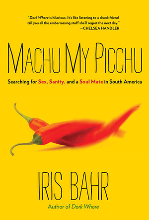 Machu My Picchu: Searching for Sex, Sanity, and a Soul Mate in South America by Iris Bahr
