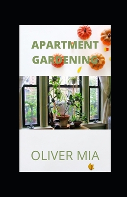 Apartment Gardening: A Simple Guide to Growing Vegetables at Home by Oliver Mia