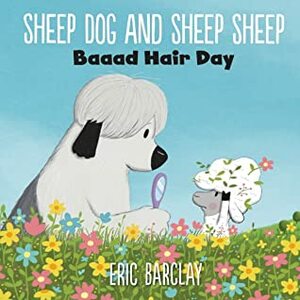 Sheep Dog and Sheep Sheep: Baaad Hair Day by Eric Barclay