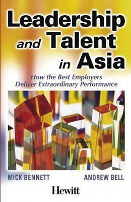 Leadership and Talent in Asia: How the Best Employers Deliver Extraordinary Performance by Mick Bennett