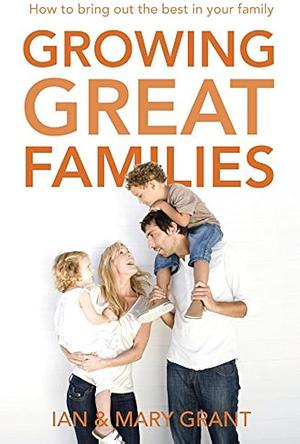 Growing Great Families by Ian Grant, Mary Grant