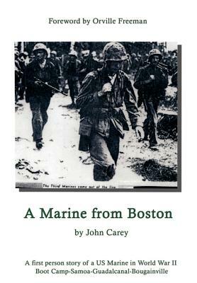 A Marine From Boston: A first person story of a US Marine in World War II - Boot Camp-Samoa-Guadalcanal-Bougainville by John Carey