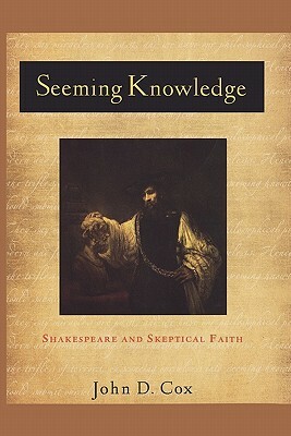 Seeming Knowledge: Shakespeare and Skeptical Faith by John D. Cox