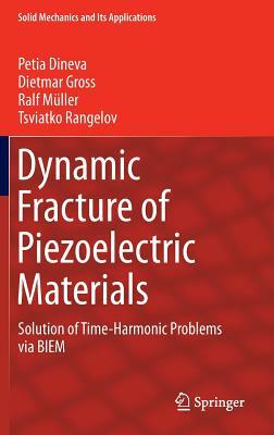 Dynamic Fracture of Piezoelectric Materials: Solution of Time-Harmonic Problems Via Biem by Petia Dineva, Dietmar Gross, Ralf Müller
