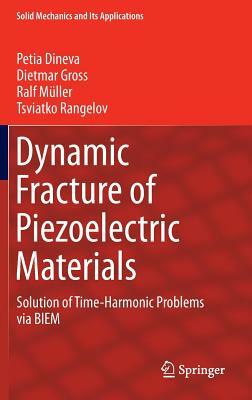 Dynamic Fracture of Piezoelectric Materials: Solution of Time-Harmonic Problems Via Biem by Dietmar Gross, Ralf Müller, Petia Dineva