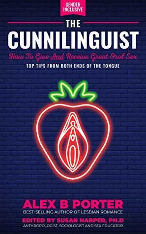 The Cunnilinguist: How To Give And Receive Great Oral Sex: Top tips from both ends of the tongue by Susan Harper, Alex B. Porter