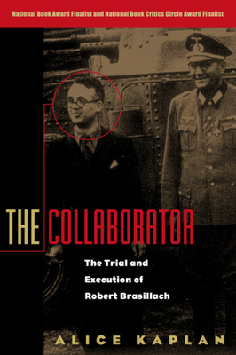 The Collaborator: The Trial and Execution of Robert Brasillach by Alice Kaplan