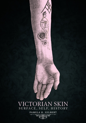 Victorian Skin: Surface, Self, History by Pamela K. Gilbert