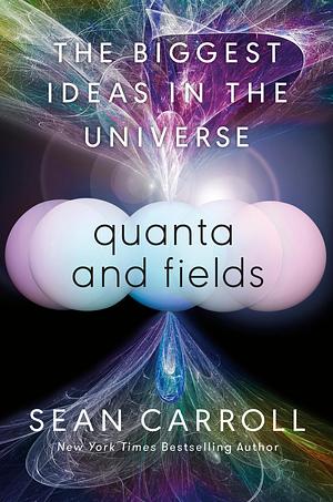 The Biggest Ideas in the Universe: Quanta and Fields by Sean Carroll, Sean Carroll