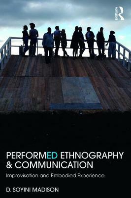 Performed Ethnography and Communication: Improvisation and Embodied Experience by D. Soyini Madison