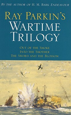 Ray Parkin's Wartime Trilogy: Out of the Smoke/Into the Smother/The Sword and the Blossom by Ray Parkin