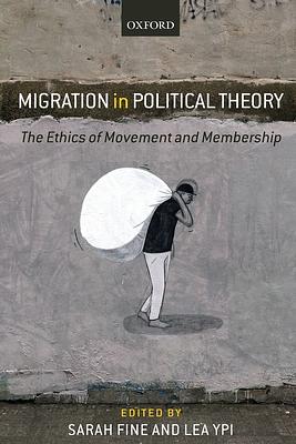 Migration in Political Theory: The Ethics of Movement and Membership by Sarah Fine, Lea Ypi