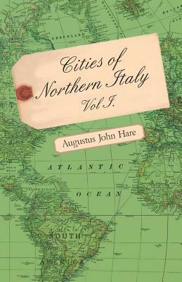 Cities of Northern Italy Vol. I. by Augustus John Cuthbert Hare