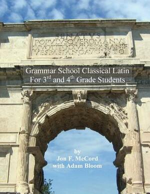 Grammar School Classical Latin: For 3rd and 4th Grade Students by Adam Bloom, Jon F. McCord