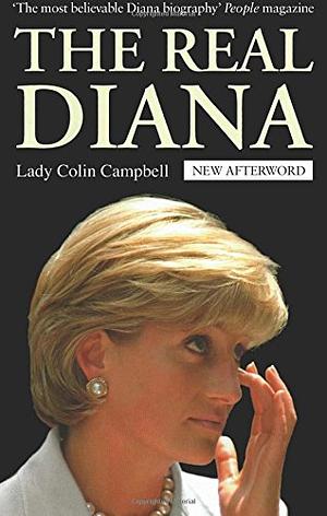 The Real Diana: The revealing biography of The Princess of Wales by renowned royal commentator, Lady Colin Campbell by Lady Colin Campbell, Lady Colin Campbell