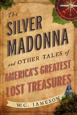 The Silver Madonna and Other Tales of America's Greatest Lost Treasures by W. C. Jameson