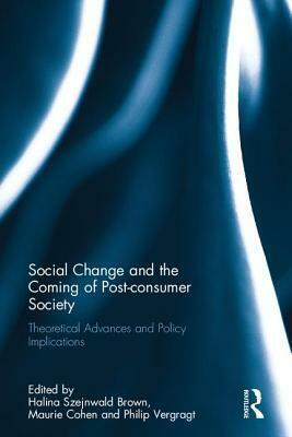 Social Change and the Coming of Post-Consumer Society: Theoretical Advances and Policy Implications by Maurie J. Cohen, Halina Szejnwald Brown, Philip J. Vergragt