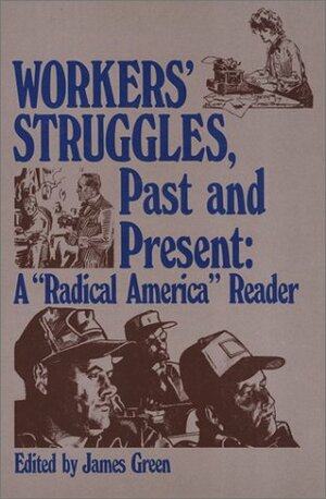 Workers' Struggles, Past and Present: A Radical America Reader 1967-82 by James R. Green