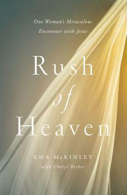 Rush of Heaven: One Woman's Miraculous Encounter with Jesus by Ema McKinley