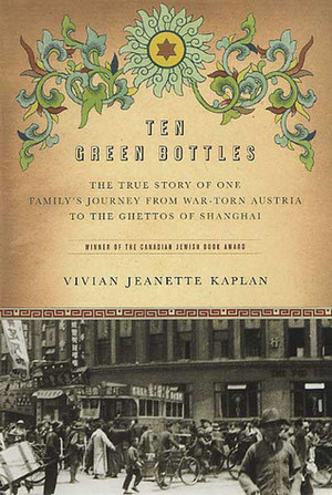 Ten Green Bottles: The True Story of One Family's Journey from War-torn Austria to the Ghettos of Shanghai by Vivian Jeanette Kaplan