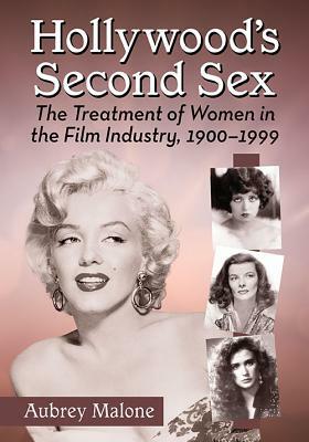 Hollywood's Second Sex: The Treatment of Women in the Film Industry, 1900-1999 by Aubrey Malone