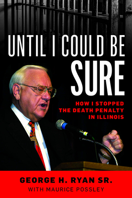 Until I Could Be Sure: How I Stopped the Death Penalty in Illinois by George H. Ryan Sr., Maurice Possley