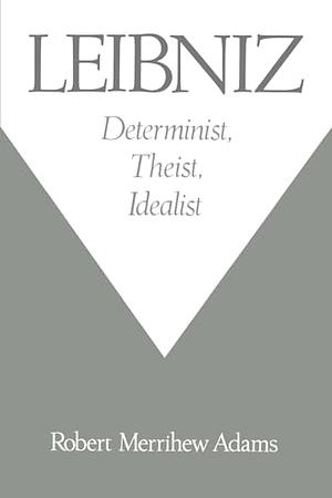 Leibniz: Determinist, Theist, Idealist by Robert Merrihew Adams