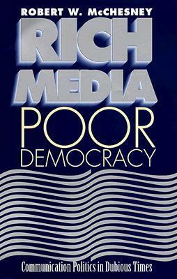 Rich Media, Poor Democracy: Communication Politics in Dubious Times by Robert W. McChesney