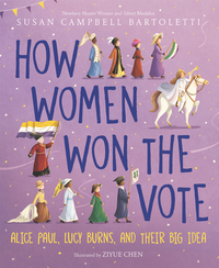 How Women Won the Vote: Alice Paul, Lucy Burns, and Their Big Idea by Susan Campbell Bartoletti