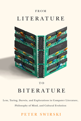 From Literature to Biterature: Lem, Turing, Darwin, and Explorations in Computer Literature, Philosophy of Mind, and Cultural Evolution by Peter Swirski