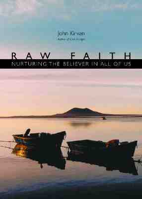 Raw Faith: Nurturing the Believer in All of Us by John Kirvan