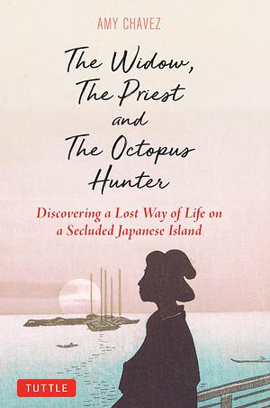 Widow, The Priest and The Octopus Hunter: Discovering a Lost Way of Life on a Secluded Japanese Island by Amy Chavez, Amy Chavez