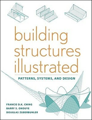 Building Structures Illustrated: Patterns, Systems, and Design by Douglas Zuberbuhler, Francis D.K. Ching, Barry S. Onouye