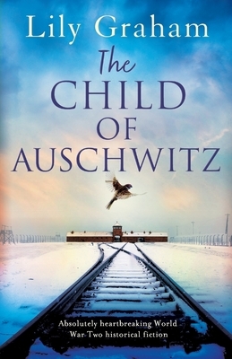 The Child of Auschwitz: Absolutely heartbreaking World War 2 historical fiction by Lily Graham